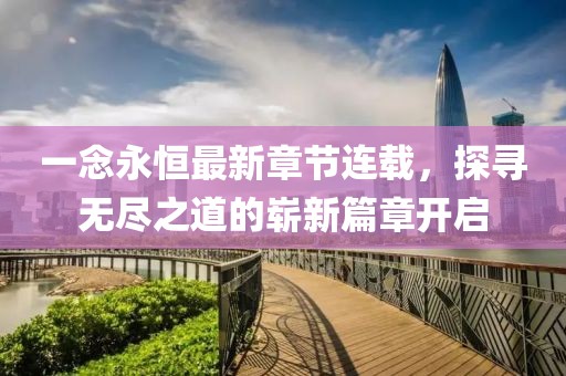 一念永恒最新章節(jié)連載，探尋無盡之道的嶄新篇章開啟