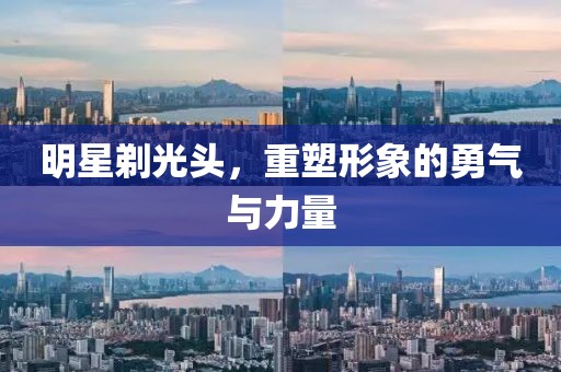 明星剃光頭，重塑形象的勇氣與力量