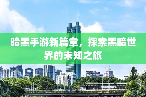 暗黑手游新篇章，探索黑暗世界的未知之旅