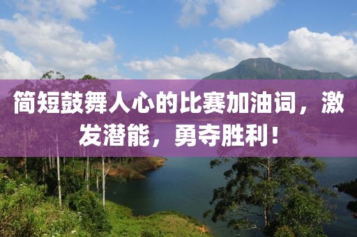簡短鼓舞人心的比賽加油詞，激發(fā)潛能，勇奪勝利！