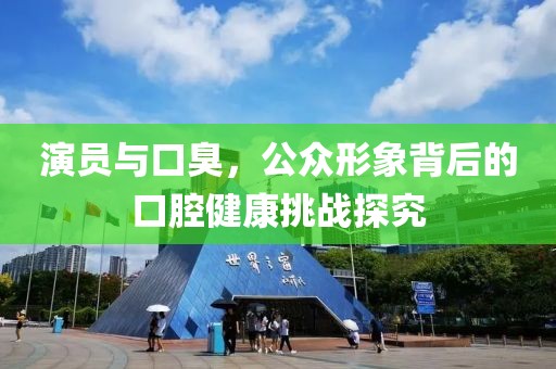 演員與口臭，公眾形象背后的口腔健康挑戰(zhàn)探究