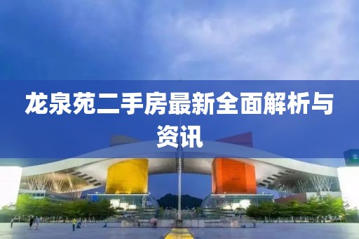 龍泉苑二手房最新全面解析與資訊