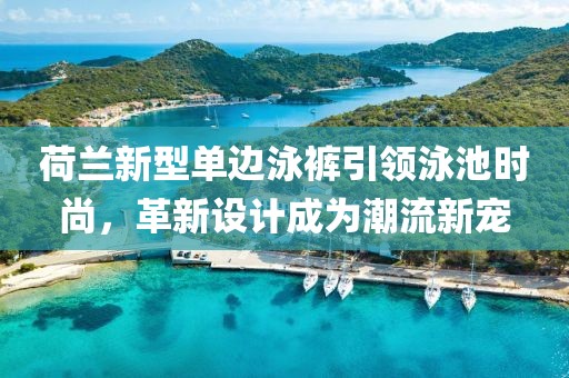 荷蘭新型單邊泳褲引領(lǐng)泳池時(shí)尚，革新設(shè)計(jì)成為潮流新寵