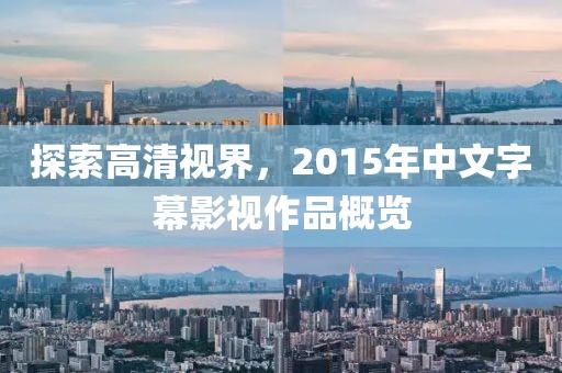 探索高清視界，2015年中文字幕影視作品概覽