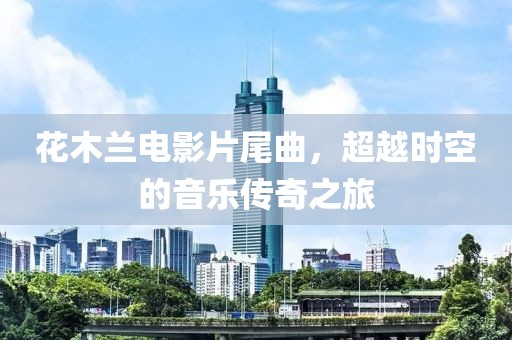 花木蘭電影片尾曲，超越時空的音樂傳奇之旅