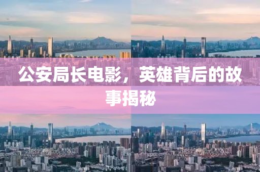 公安局長(zhǎng)電影，英雄背后的故事揭秘