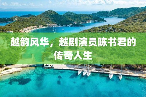 越韻風華，越劇演員陳書君的傳奇人生