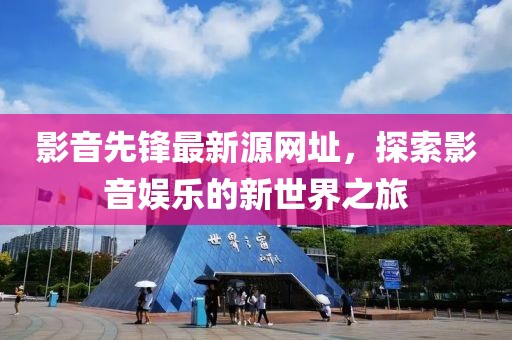影音先鋒最新源網(wǎng)址，探索影音娛樂的新世界之旅