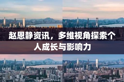 趙恩靜資訊，多維視角探索個(gè)人成長(zhǎng)與影響力