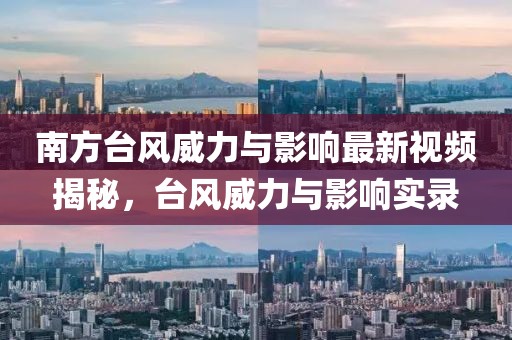 南方臺風威力與影響最新視頻揭秘，臺風威力與影響實錄