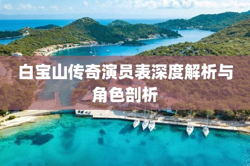 白寶山傳奇演員表深度解析與角色剖析