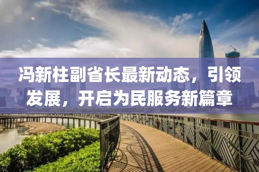 馮新柱副省長最新動態(tài)，引領(lǐng)發(fā)展，開啟為民服務(wù)新篇章
