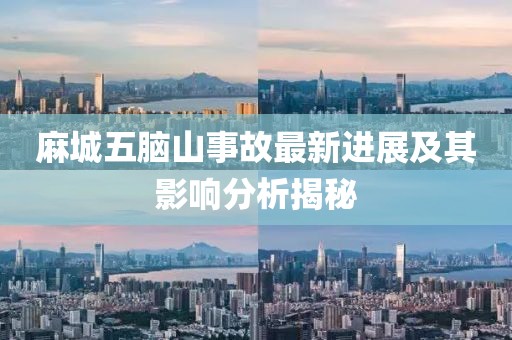 麻城五腦山事故最新進(jìn)展及其影響分析揭秘