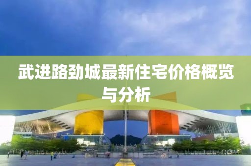 武進(jìn)路勁城最新住宅價(jià)格概覽與分析