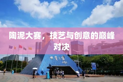 陶泥大賽，技藝與創(chuàng)意的巔峰對(duì)決
