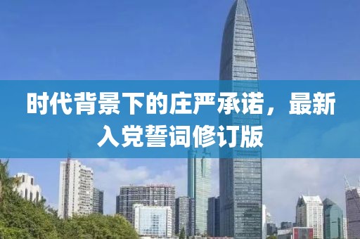 時代背景下的莊嚴承諾，最新入黨誓詞修訂版