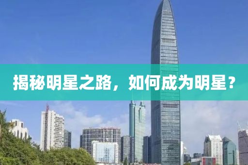 揭秘明星之路，如何成為明星？