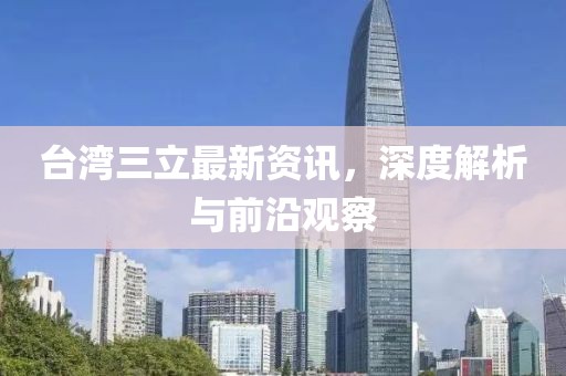 臺灣三立最新資訊，深度解析與前沿觀察