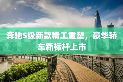 奔馳S級新款精工重塑，豪華轎車新標(biāo)桿上市