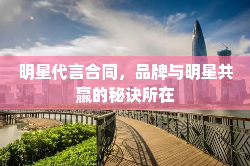 明星代言合同，品牌與明星共贏的秘訣所在