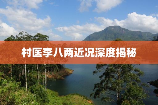 村醫(yī)李八兩近況深度揭秘