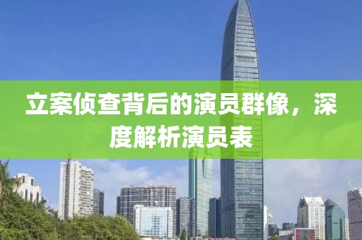 立案偵查背后的演員群像，深度解析演員表