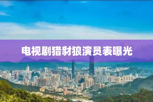 電視劇獵豺狼演員表曝光