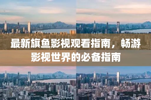 最新旗魚影視觀看指南，暢游影視世界的必備指南