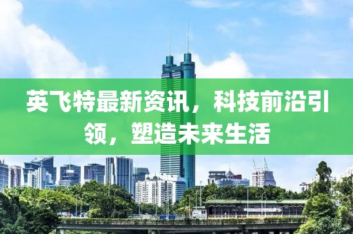 英飛特最新資訊，科技前沿引領(lǐng)，塑造未來生活