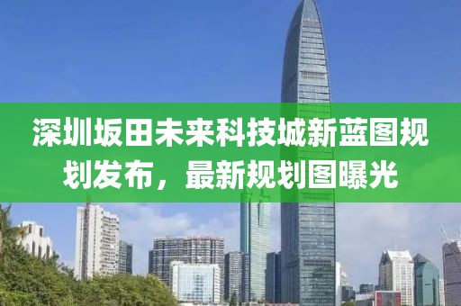 深圳坂田未來(lái)科技城新藍(lán)圖規(guī)劃發(fā)布，最新規(guī)劃圖曝光