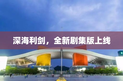 深海利劍，全新劇集版上線