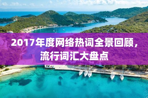 2017年度網(wǎng)絡(luò)熱詞全景回顧，流行詞匯大盤點
