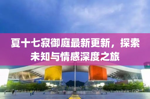 夏十七寂御庭最新更新，探索未知與情感深度之旅