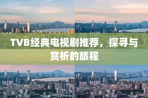 TVB經(jīng)典電視劇推薦，探尋與賞析的旅程