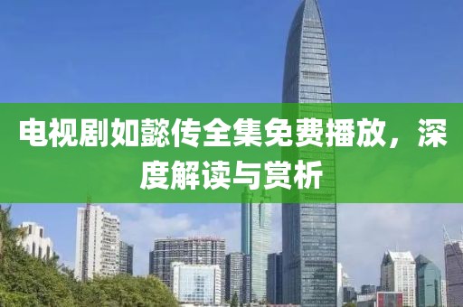電視劇如懿傳全集免費(fèi)播放，深度解讀與賞析
