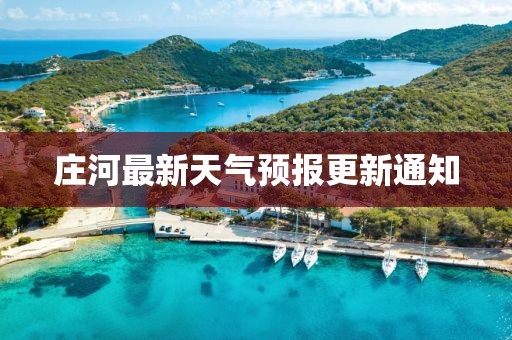 莊河最新天氣預報更新通知