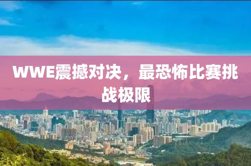 WWE震撼對決，最恐怖比賽挑戰(zhàn)極限