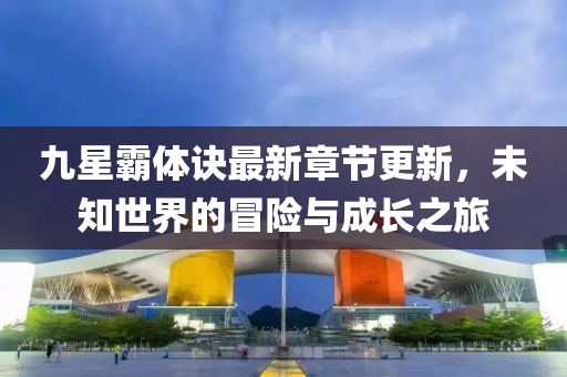 九星霸體訣最新章節(jié)更新，未知世界的冒險(xiǎn)與成長之旅