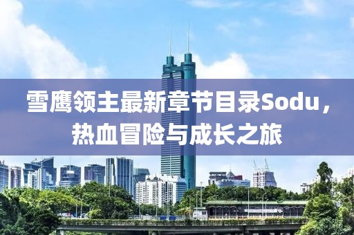 雪鷹領(lǐng)主最新章節(jié)目錄Sodu，熱血冒險與成長之旅
