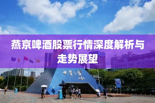 燕京啤酒股票行情深度解析與走勢(shì)展望