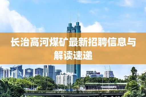 長治高河煤礦最新招聘信息與解讀速遞