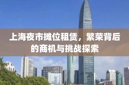 上海夜市攤位租賃，繁榮背后的商機(jī)與挑戰(zhàn)探索