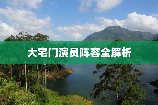 大宅門演員陣容全解析