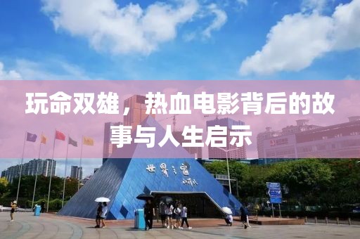 玩命雙雄，熱血電影背后的故事與人生啟示