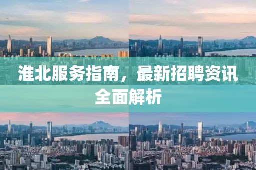 淮北服務指南，最新招聘資訊全面解析