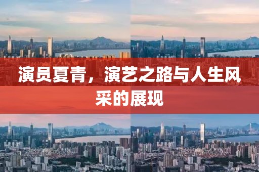 演員夏青，演藝之路與人生風采的展現(xiàn)