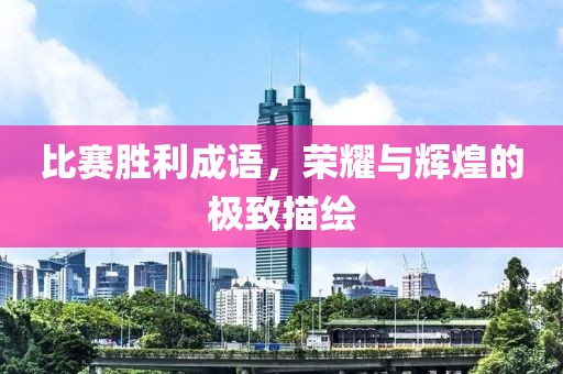 比賽勝利成語，榮耀與輝煌的極致描繪