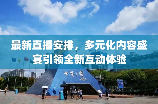最新直播安排，多元化內(nèi)容盛宴引領(lǐng)全新互動(dòng)體驗(yàn)