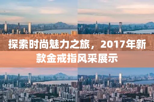 探索時(shí)尚魅力之旅，2017年新款金戒指風(fēng)采展示