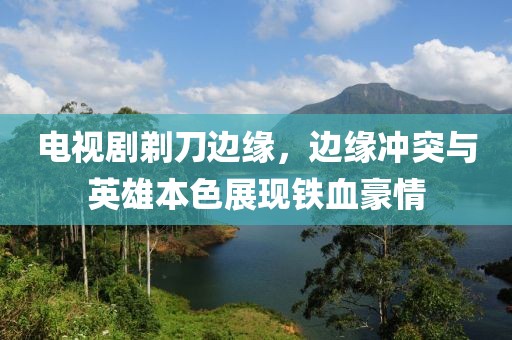 電視劇剃刀邊緣，邊緣沖突與英雄本色展現(xiàn)鐵血豪情